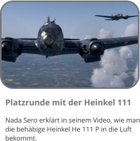 Platzrunde mit der Heinkel 111  Nada Sero erklärt in seinem Video, wie man die behäbige Heinkel He 111 P in die Luft bekommt.