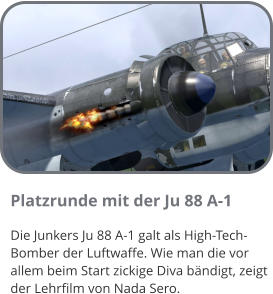 Platzrunde mit der Ju 88 A-1 Die Junkers Ju 88 A-1 galt als High-Tech-Bomber der Luftwaffe. Wie man die vor allem beim Start zickige Diva bändigt, zeigt der Lehrfilm von Nada Sero.