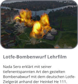 Lotfe-Bombenwurf Lehrfilm Nada Sero erklärt mit seiner tiefenentspannten Art den gezielten Bombenabwurf mit dem deutschen Lotfe-Zielgerät anhand der Heinkel He 111.