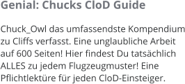 Genial: Chucks CloD Guide Chuck_Owl das umfassendste Kompendium zu Cliffs verfasst. Eine unglaubliche Arbeit auf 600 Seiten! Hier findest Du tatschlich ALLES zu jedem Flugzeugmuster! Eine Pflichtlektre fr jeden CloD-Einsteiger.