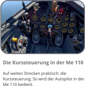 Die Kurssteuerung in der Me 110 Auf weiten Strecken praktisch: die Kurssteuerung. So wird der Autopilot in der Me 110 bedient.