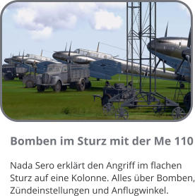 Bomben im Sturz mit der Me 110 Nada Sero erklrt den Angriff im flachen Sturz auf eine Kolonne. Alles ber Bomben, Zndeinstellungen und Anflugwinkel.